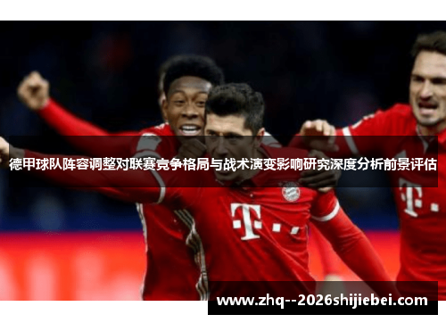 德甲球队阵容调整对联赛竞争格局与战术演变影响研究深度分析前景评估