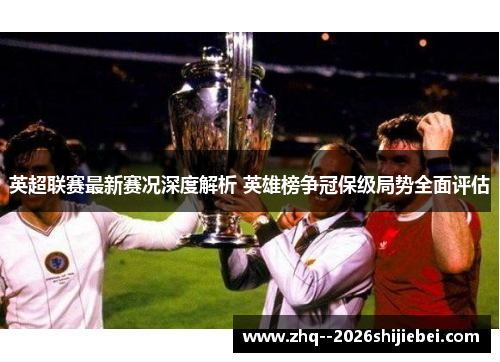 英超联赛最新赛况深度解析 英雄榜争冠保级局势全面评估