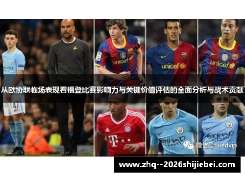 从欧协联临场表现看福登比赛影响力与关键价值评估的全面分析与战术贡献 从欧协联临场表现看福登比赛影响力与关键价值评估的全面分析与战术贡献