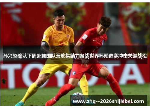 孙兴慜确认下周赴韩国队营地集结力备战世界杯预选赛冲击关键战役 孙兴慜确认下周赴韩国队营地集结力备战世界杯预选赛冲击关键战役