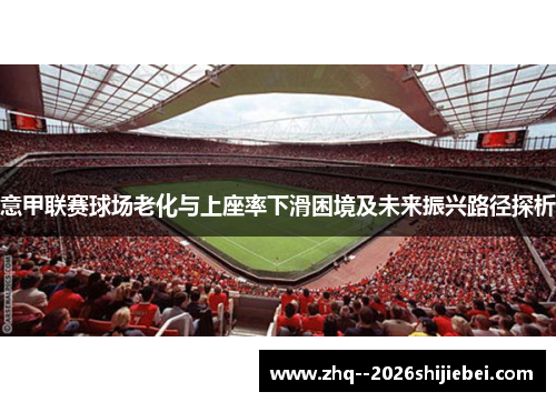 意甲联赛球场老化与上座率下滑困境及未来振兴路径探析