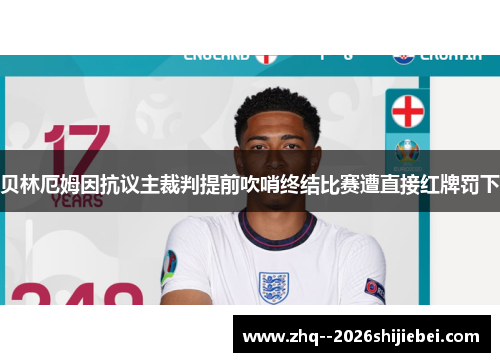 贝林厄姆因抗议主裁判提前吹哨终结比赛遭直接红牌罚下