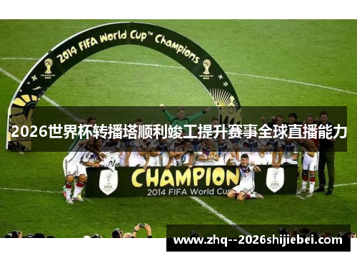 2026世界杯转播塔顺利竣工提升赛事全球直播能力