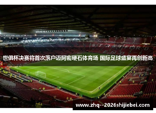 世俱杯决赛将首次落户迈阿密硬石体育场 国际足球盛宴再创新高