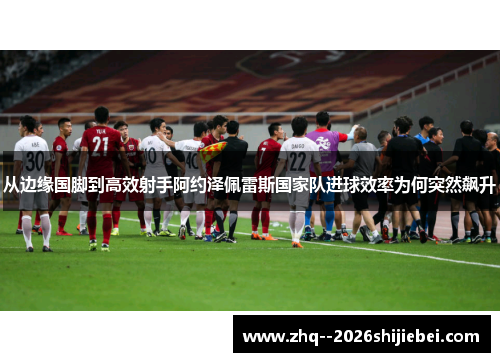 从边缘国脚到高效射手阿约泽佩雷斯国家队进球效率为何突然飙升 从边缘国脚到高效射手阿约泽佩雷斯国家队进球效率为何突然飙升