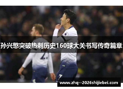 孙兴慜突破热刺历史160球大关书写传奇篇章