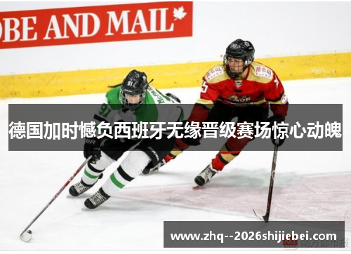 德国加时憾负西班牙无缘晋级赛场惊心动魄