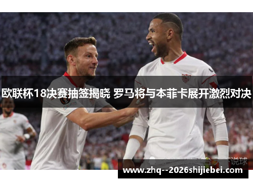 欧联杯18决赛抽签揭晓 罗马将与本菲卡展开激烈对决