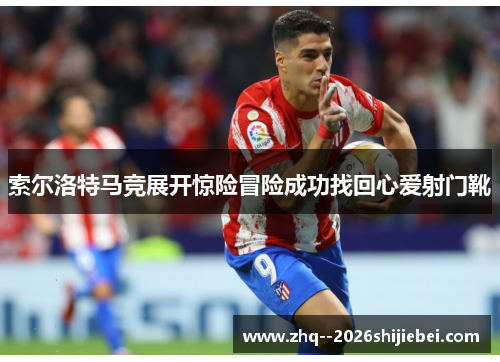 索尔洛特马竞展开惊险冒险成功找回心爱射门靴