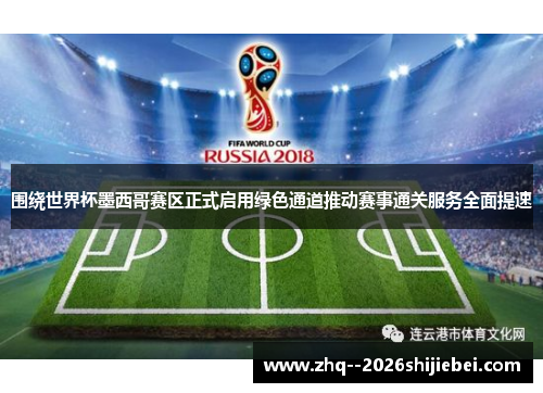 围绕世界杯墨西哥赛区正式启用绿色通道推动赛事通关服务全面提速