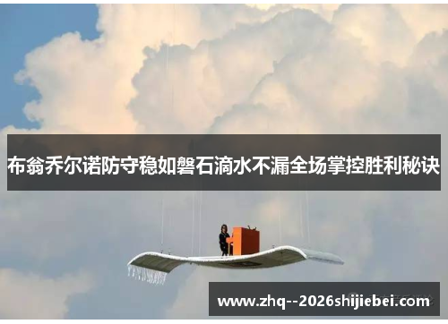 布翁乔尔诺防守稳如磐石滴水不漏全场掌控胜利秘诀