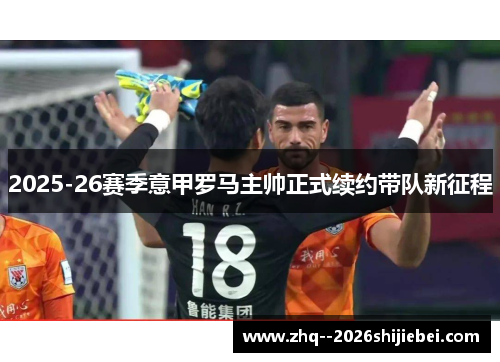 2025-26赛季意甲罗马主帅正式续约带队新征程