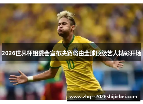 2026世界杯组委会宣布决赛将由全球顶级艺人精彩开场 2026世界杯组委会宣布决赛将由全球顶级艺人精彩开场