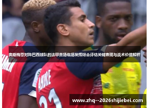 奥斯梅恩对阵巴西球队的法甲赛场临场发挥综合评估关键表现与战术价值解析
