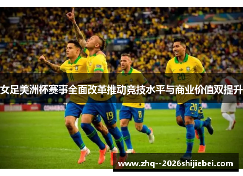 女足美洲杯赛事全面改革推动竞技水平与商业价值双提升
