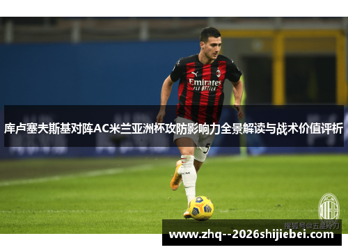 库卢塞夫斯基对阵AC米兰亚洲杯攻防影响力全景解读与战术价值评析