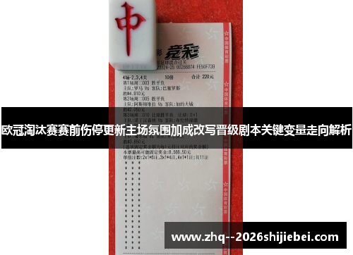 欧冠淘汰赛赛前伤停更新主场氛围加成改写晋级剧本关键变量走向解析