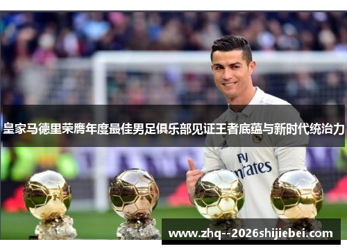 皇家马德里荣膺年度最佳男足俱乐部见证王者底蕴与新时代统治力 皇家马德里荣膺年度最佳男足俱乐部见证王者底蕴与新时代统治力