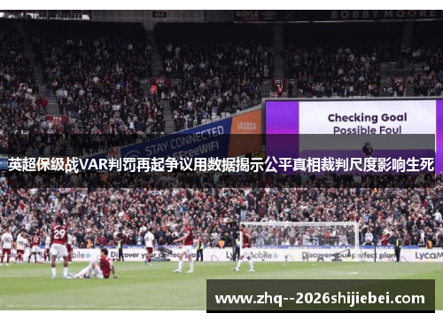 英超保级战VAR判罚再起争议用数据揭示公平真相裁判尺度影响生死 英超保级战VAR判罚再起争议用数据揭示公平真相裁判尺度影响生死